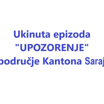 Ukinuta epizoda "UPOZORENJE" za područje Kantona Sarajevo